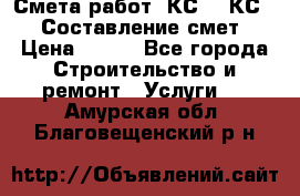 Смета работ. КС 2, КС 3. Составление смет › Цена ­ 500 - Все города Строительство и ремонт » Услуги   . Амурская обл.,Благовещенский р-н